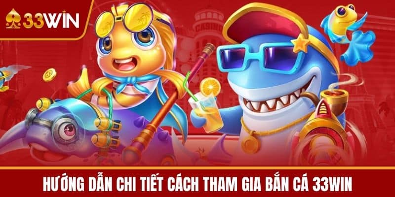 Hướng dẫn chi tiết cách tham gia Bắn cá 33WIN