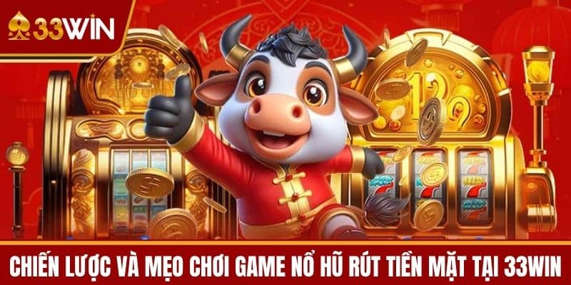 Chiến lược và mẹo chơi game nổ hũ rút tiền mặt tại 33WIN