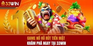 Game Nổ Hũ Rút Tiền Mặt - Khám Phá Ngay Tại 33WIN