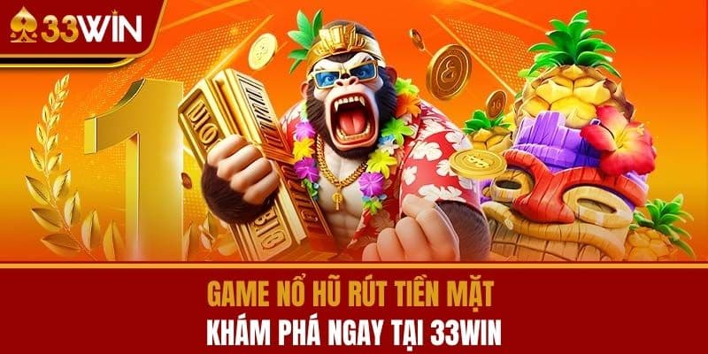 Game Nổ Hũ Rút Tiền Mặt - Khám Phá Ngay Tại 33WIN