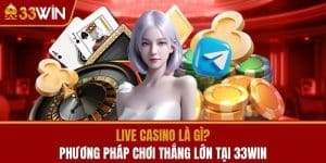 Live Casino Là Gì? Phương Pháp Chơi Thắng Lớn Tại 33WIN