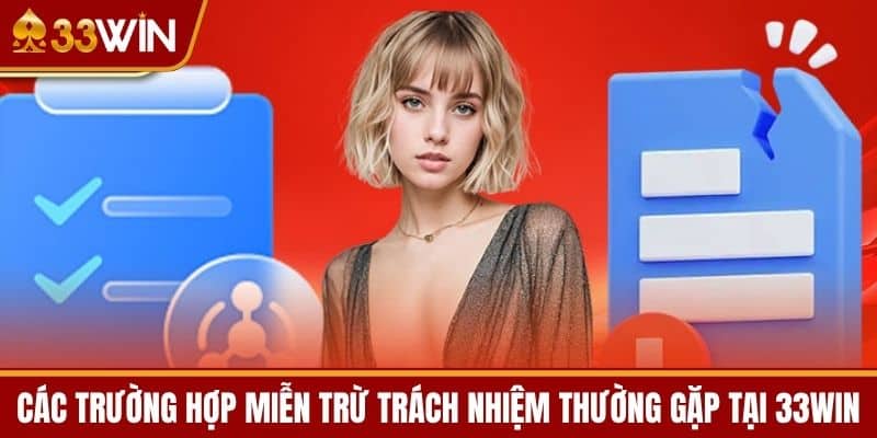 Các Trường Hợp Miễn Trừ Trách Nhiệm Thường Gặp tại 33WIN
