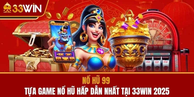Nổ Hũ 99 - Tựa Game Nổ Hũ Hấp Dẫn Nhất Tại 33WIN 2025
