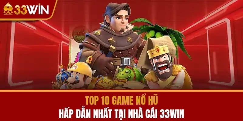Top 10 Game Nổ Hủ Hấp Dẫn Nhất Tại Nhà Cái 33WIN
