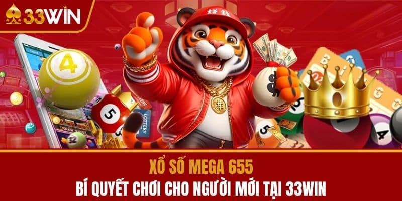 Xổ Số Mega 655 - Bí Quyết Chơi Cho Người Mới Tại 33WIN
