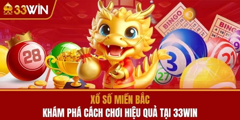 Xổ Số Miền Bắc - Khám Phá Cách Chơi Hiệu Quả Tại 33WIN